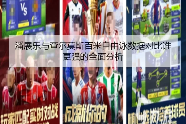 潘展乐与查尔莫斯百米自由泳数据对比谁更强的全面分析（kaiyun app）